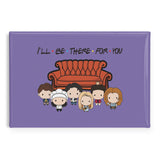 Be There for You Fridge Magnet