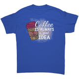 Coffee is Always a Good Idea Unisex T-Shirt