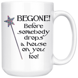 Begone! Before Somebody Drops a House on You Too! 11oz or 15oz COFFEE MUG