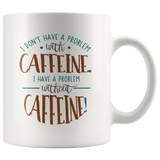 I Don't Have a Problem with Caffeine 11oz Coffee Mug - J & S Graphics