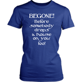 Glinda the Good Witch - BEGONE! Before somebody drops a house on you too! Women's T-shirt Wizard of Oz - J & S Graphics