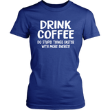 DRINK COFFEE Do Stupid Things Faster with More Energy Women's T-Shirt - J & S Graphics