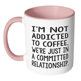 Not Addicted to Coffee, We're Just in a Committed Relationship Color Accent Coffee Mug - J & S Graphics