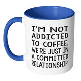 Not Addicted to Coffee, We're Just in a Committed Relationship Color Accent Coffee Mug - J & S Graphics