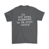 I'm Not Even Supposed to be Here Today Men's T-Shirt
