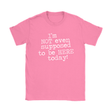 I'm Not Even Supposed to be Here Today Women's T-Shirt