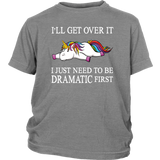 I'll Get Over it...I Just Need to be DRAMATIC First T-SHIRT, Men's Women's and Kids