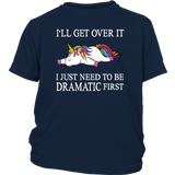 I'll Get Over it...I Just Need to be DRAMATIC First T-SHIRT, Men's Women's and Kids