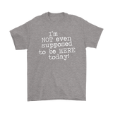 I'm Not Even Supposed to be Here Today Men's T-Shirt