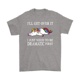 I'll Get Over it...I Just Need to be DRAMATIC First T-SHIRT, Men's Women's and Kids