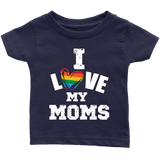 I LOVE MY MOMS LGBTQ Pride Infant T-Shirt