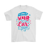 I Don't Sing in the Car, I Perform Men's and Women's T-Shirts