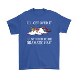 I'll Get Over it...I Just Need to be DRAMATIC First T-SHIRT, Men's Women's and Kids