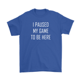 I Paused My Game to be Here, Gamer T-Shirt