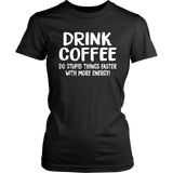 DRINK COFFEE Do Stupid Things Faster with More Energy Women's T-Shirt - J & S Graphics