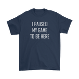 I Paused My Game to be Here, Gamer T-Shirt
