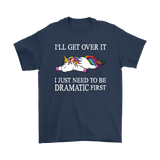 I'll Get Over it...I Just Need to be DRAMATIC First T-SHIRT, Men's Women's and Kids