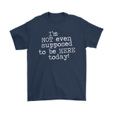 I'm Not Even Supposed to be Here Today Men's T-Shirt