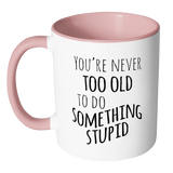 YOU'RE NEVER TOO OLD TO DO SOMETHING STUPID Color Accent Coffee Mug - J & S Graphics