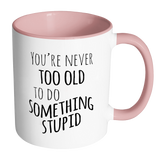 YOU'RE NEVER TOO OLD TO DO SOMETHING STUPID Color Accent Coffee Mug - J & S Graphics