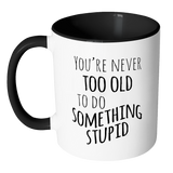 YOU'RE NEVER TOO OLD TO DO SOMETHING STUPID Color Accent Coffee Mug - J & S Graphics