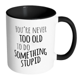 YOU'RE NEVER TOO OLD TO DO SOMETHING STUPID Color Accent Coffee Mug - J & S Graphics