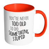 YOU'RE NEVER TOO OLD TO DO SOMETHING STUPID Color Accent Coffee Mug - J & S Graphics