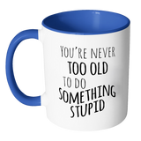 YOU'RE NEVER TOO OLD TO DO SOMETHING STUPID Color Accent Coffee Mug - J & S Graphics