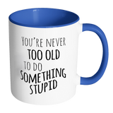 YOU'RE NEVER TOO OLD TO DO SOMETHING STUPID Color Accent Coffee Mug - J & S Graphics