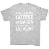 If You're Not COFFEE or BACON Go Away Unisex T-Shirt