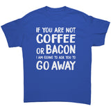 If You're Not COFFEE or BACON Go Away Unisex T-Shirt