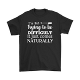 I'm Not Trying to be Difficult, It Just Comes Naturally Men's T-SHIRT