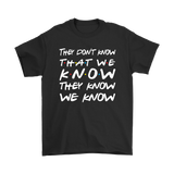 Friends They Don't Know That We Know That They Know Short sleeve Men's and Women's T-Shirt