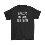 I Paused My Game to be Here, Gamer T-Shirt