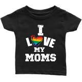 I LOVE MY MOMS LGBTQ Pride Infant T-Shirt