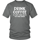 DRINK COFFEE Do Stupid Things Faster with More Energy Unisex T-Shirt - J & S Graphics