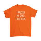 I Paused My Game to be Here, Gamer T-Shirt