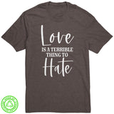 LOVE is a Terrible Thing to Hate 100% Recycled Fabric T-Shirt
