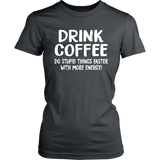 DRINK COFFEE Do Stupid Things Faster with More Energy Women's T-Shirt - J & S Graphics