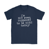 I'm Not Even Supposed to be Here Today Women's T-Shirt