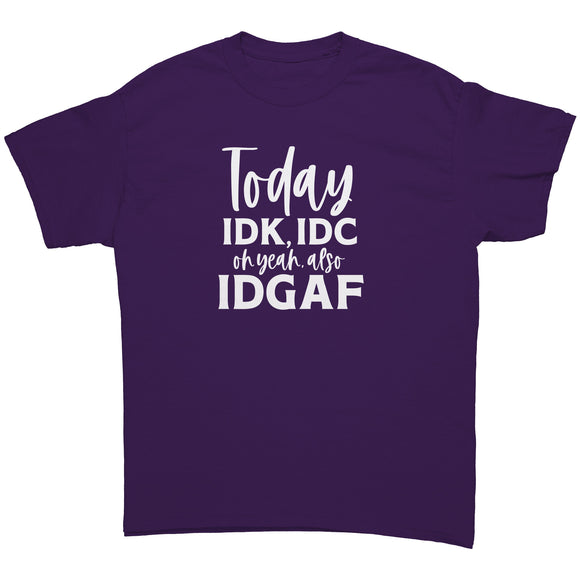 Today IDK, IDC and oh yeah, IDGAF Unisex T-Shirt