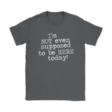 I'm Not Even Supposed to be Here Today Women's T-Shirt