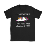 I'll Get Over it...I Just Need to be DRAMATIC First T-SHIRT, Men's Women's and Kids