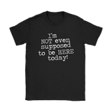 I'm Not Even Supposed to be Here Today Women's T-Shirt