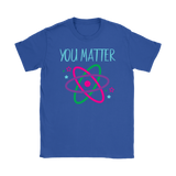 YOU MATTER Funny Science Women's T-Shirt