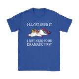 I'll Get Over it...I Just Need to be DRAMATIC First T-SHIRT, Men's Women's and Kids