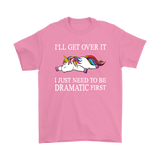 I'll Get Over it...I Just Need to be DRAMATIC First T-SHIRT, Men's Women's and Kids