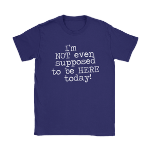 I'm Not Even Supposed to be Here Today Women's T-Shirt