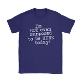 I'm Not Even Supposed to be Here Today Women's T-Shirt