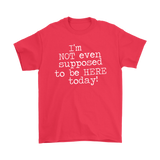 I'm Not Even Supposed to be Here Today Men's T-Shirt